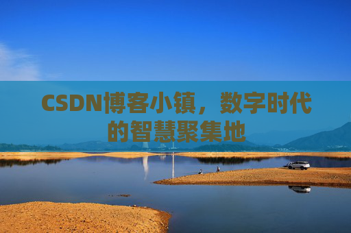 CSDN博客小镇，数字时代的智慧聚集地